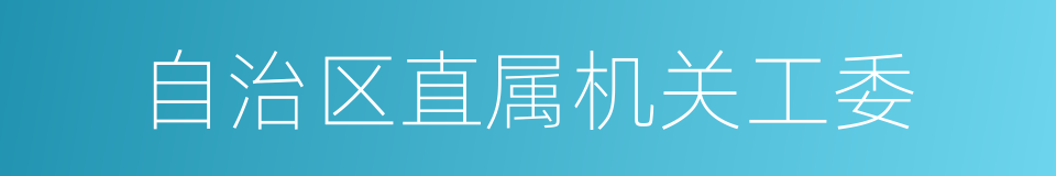 自治区直属机关工委的同义词