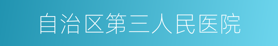 自治区第三人民医院的同义词