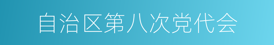 自治区第八次党代会的同义词