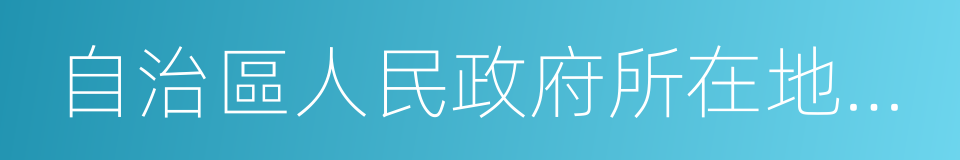 自治區人民政府所在地的市人民政府的同義詞