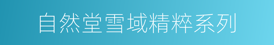 自然堂雪域精粹系列的同义词