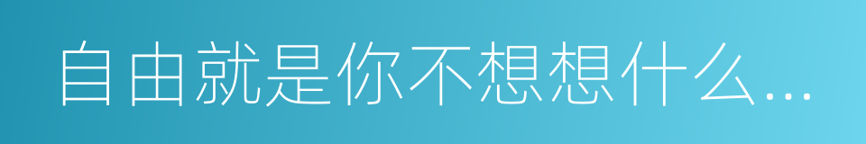 自由就是你不想想什么就不想的同义词