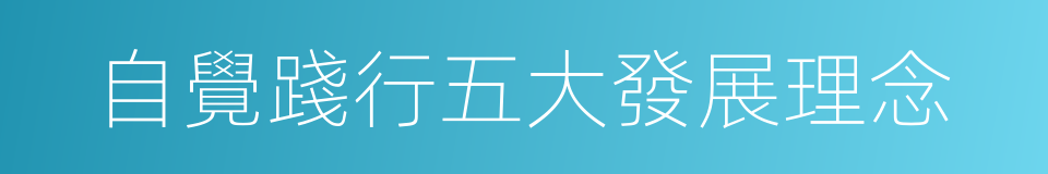 自覺踐行五大發展理念的同義詞