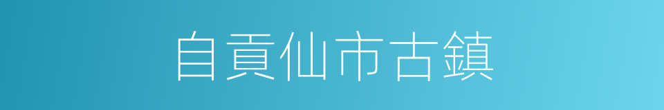 自貢仙市古鎮的同義詞