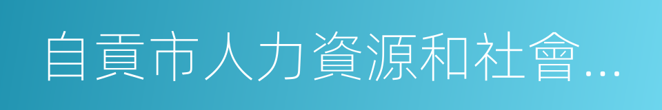 自貢市人力資源和社會保障局的同義詞