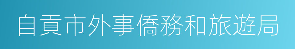 自貢市外事僑務和旅遊局的同義詞