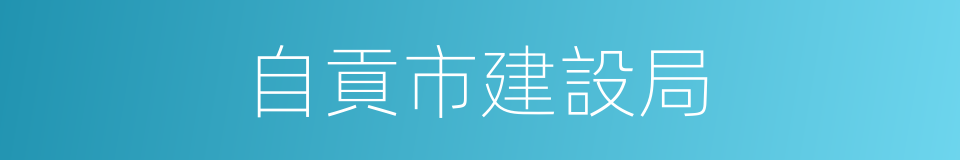 自貢市建設局的同義詞