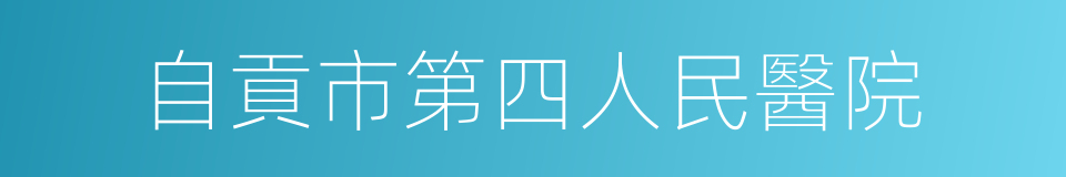 自貢市第四人民醫院的同義詞