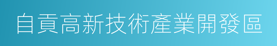 自貢高新技術產業開發區的同義詞