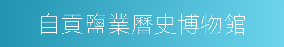 自貢鹽業曆史博物館的同義詞