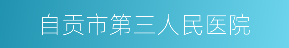 自贡市第三人民医院的同义词