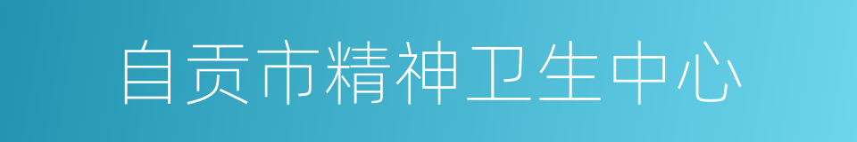自贡市精神卫生中心的同义词