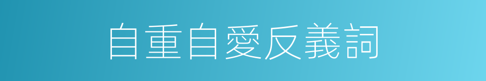 自重自愛反義詞的同義詞