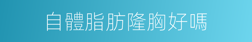自體脂肪隆胸好嗎的同義詞