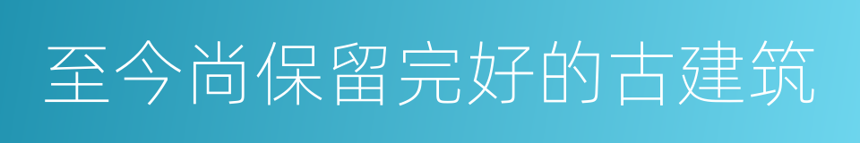 至今尚保留完好的古建筑的同义词