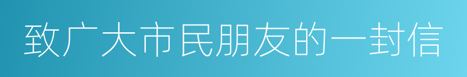 致广大市民朋友的一封信的同义词