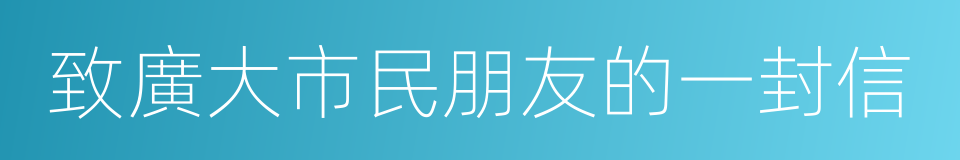 致廣大市民朋友的一封信的同義詞