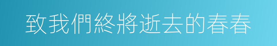 致我們終將逝去的春春的同義詞