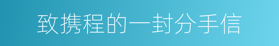 致携程的一封分手信的同义词