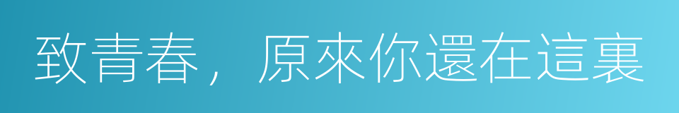 致青春，原來你還在這裏的同義詞