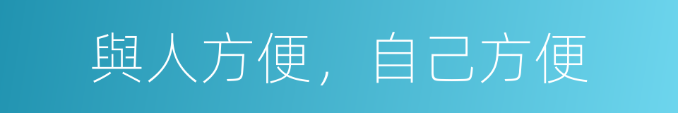 與人方便，自己方便的意思