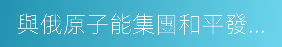 與俄原子能集團和平發展核能的協議的同義詞