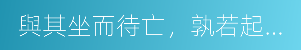 與其坐而待亡，孰若起而拯之的意思