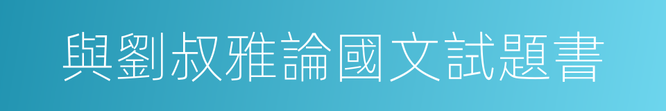 與劉叔雅論國文試題書的同義詞