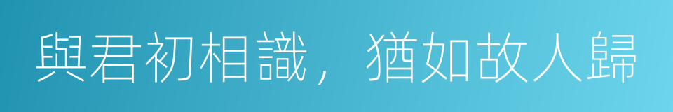 與君初相識，猶如故人歸的同義詞