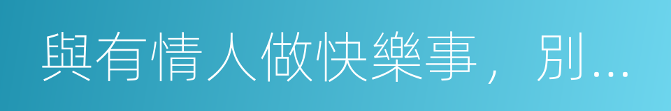 與有情人做快樂事，別問是劫是緣的同義詞