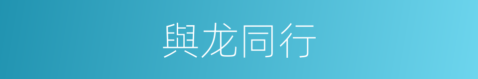 與龙同行的同義詞