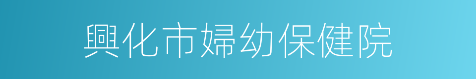 興化市婦幼保健院的同義詞