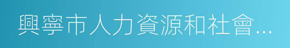 興寧市人力資源和社會保障局的同義詞