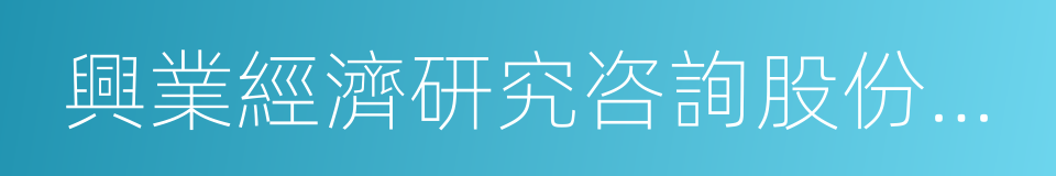 興業經濟研究咨詢股份有限公司的同義詞