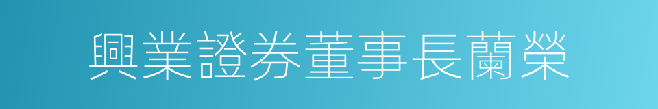 興業證券董事長蘭榮的同義詞