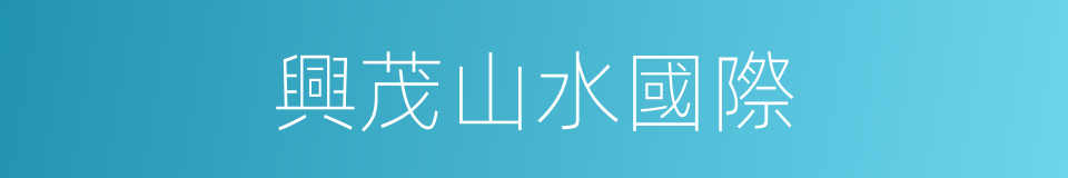 興茂山水國際的同義詞