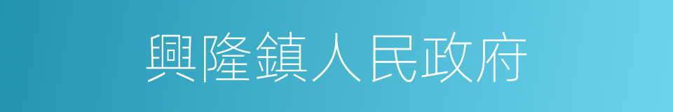 興隆鎮人民政府的同義詞