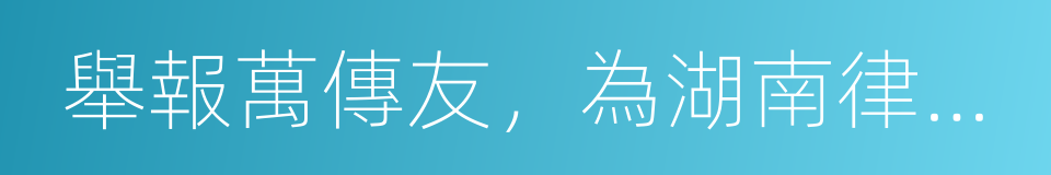 舉報萬傳友，為湖南律師除害的同義詞