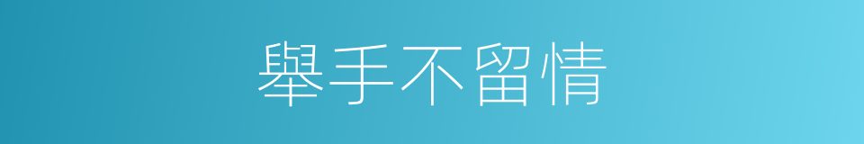 舉手不留情的同義詞