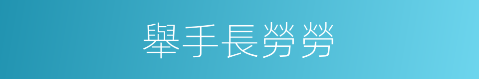 舉手長勞勞的同義詞