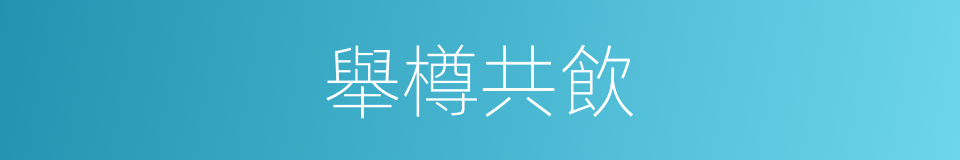 舉樽共飲的同義詞
