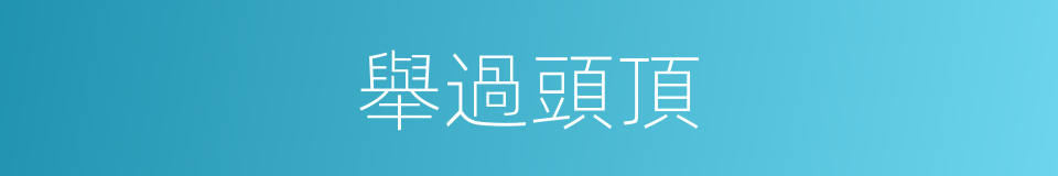 舉過頭頂的同義詞