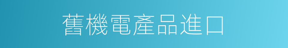 舊機電產品進口的同義詞