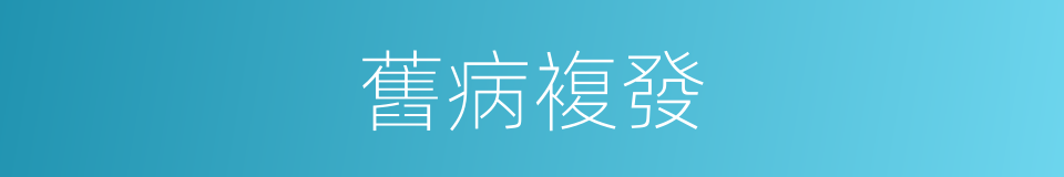 舊病複發的同義詞