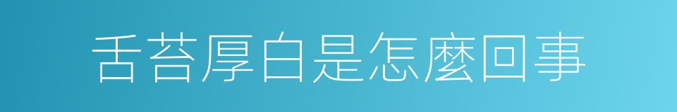 舌苔厚白是怎麼回事的同義詞