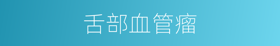 舌部血管瘤的同义词