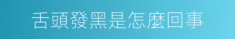 舌頭發黑是怎麼回事的同義詞