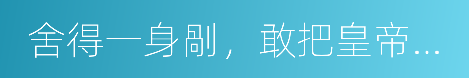 舍得一身剮，敢把皇帝拉下馬的意思