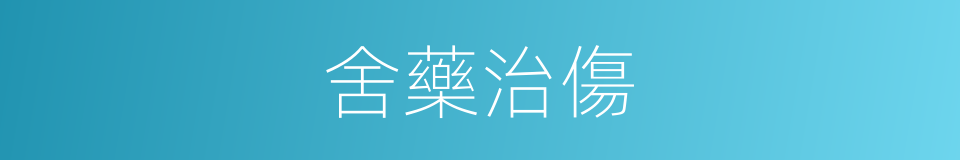 舍藥治傷的同義詞