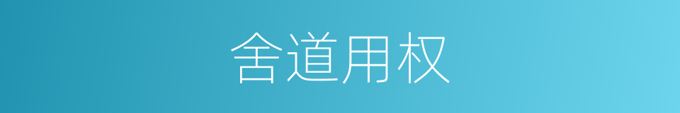 舍道用权的意思